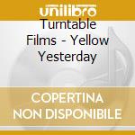 Turntable Films - Yellow Yesterday cd musicale
