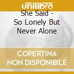 She Said - So Lonely But Never Alone cd