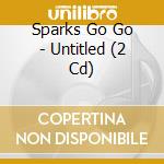 Sparks Go Go - Untitled (2 Cd) cd