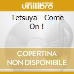 Tetsuya - Come On ! cd