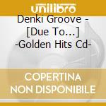 Denki Groove - [Due To...] -Golden Hits Cd- cd