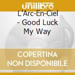 L'Arc-En-Ciel - Good Luck My Way cd