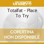 Totalfat - Place To Try cd