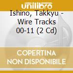 Ishino, Takkyu - Wire Tracks 00-11 (2 Cd) cd