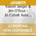 Kassel Jaeger & Jim O'Rour - In Cobalt Aura Sleeps cd