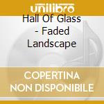Hall Of Glass - Faded Landscape cd musicale di Hall Of Glass