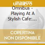 Omnibus - Playing At A Stylish Cafe: Jazz Piano Bgm cd