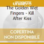 The Golden Wet Fingers - Kill After Kiss cd musicale di The Golden Wet Fingers