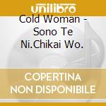 Cold Woman - Sono Te Ni.Chikai Wo. cd