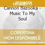 Cannon Bazooka - Music To My Soul cd