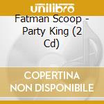 Fatman Scoop - Party King (2 Cd) cd