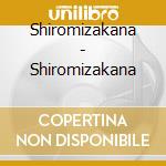 Shiromizakana - Shiromizakana cd