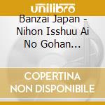 Banzai Japan - Nihon Isshuu Ai No Gohan Tabi/Banzai!Banzai!/Curtain Call cd