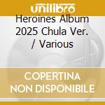 Heroines Album 2025 Chula Ver. / Various cd
