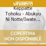 Keppatte Tohoku - Abukyu Ni Notte/Iwate Sanka/Tohoku Egao cd
