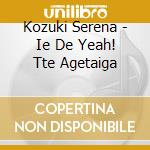Kozuki Serena - Ie De Yeah! Tte Agetaiga cd