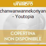 Wanchanwanwannekonyannyan - Youtopia cd