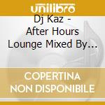 Dj Kaz - After Hours Lounge Mixed By Dj Kaz cd