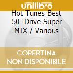 Hot Tunes Best 50 -Drive Super MIX / Various cd