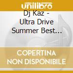 Dj Kaz - Ultra Drive Summer Best Party Rock Mixed By Dj Kaz cd musicale di Dj Kaz