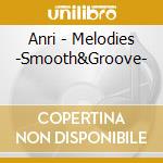Anri - Melodies -Smooth&Groove- cd musicale di Anri