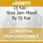 Dj Kaz - Slow Jam Mixed By Dj Kaz cd