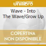 Wave - Into The Wave/Grow Up cd