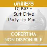 Dj Kaz - Surf Drive -Party Up Mix- Mixed By Dj Kaz cd musicale di Dj Kaz