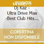 Dj Kaz - Ultra Drive Max -Best Club Hits Mix- Mixed By Dj Kaz cd
