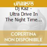 Dj Kaz - Ultra Drive In The Night Time Mixed By Dj Kaz cd