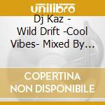 Dj Kaz - Wild Drift -Cool Vibes- Mixed By Dj Kaz cd musicale di Dj Kaz