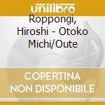 Roppongi, Hiroshi - Otoko Michi/Oute cd