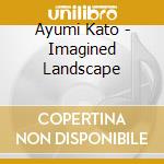 Ayumi Kato - Imagined Landscape cd musicale