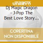 Dj Magic Dragon - J-Pop The Best Love Story Mix cd