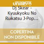 Dj Skear - Kyuukyoku No Ruikatsu J-Pop Mixed By Dj Skear cd