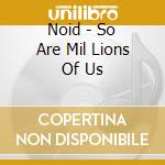 Noid - So Are Mil Lions Of Us cd
