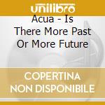 Acua - Is There More Past Or More Future cd