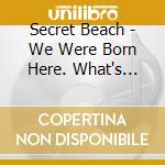 Secret Beach - We Were Born Here. What's Your Excuse? cd