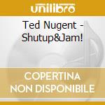 Ted Nugent - Shutup&Jam! cd