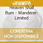 Heaven Shall Burn - Wanderer: Limited cd musicale di Heaven Shall Burn