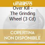 Over Kill - The Grinding Wheel (3 Cd) cd