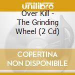 Over Kill - The Grinding Wheel (2 Cd) cd