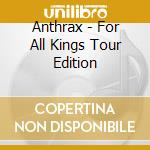 Anthrax - For All Kings Tour Edition cd musicale di Anthrax