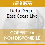 Delta Deep - East Coast Live cd musicale