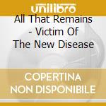 All That Remains - Victim Of The New Disease cd