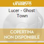 Lucer - Ghost Town cd musicale di Lucer