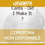 Canta - Did I Make It ? cd musicale di Canta