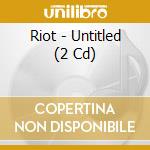 Riot - Untitled (2 Cd) cd musicale di Riot