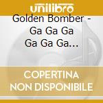Golden Bomber - Ga Ga Ga Ga Ga Ga Ga cd musicale di Golden Bomber