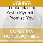 Toukendanshi Kashu Kiyomit - Promise You cd